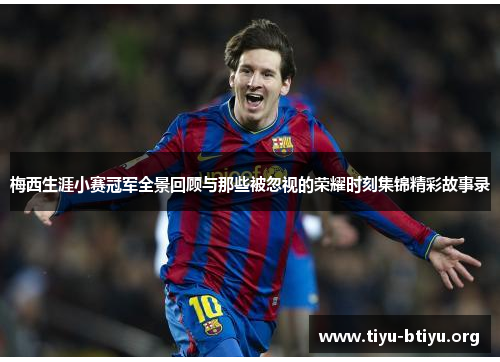 梅西生涯小赛冠军全景回顾与那些被忽视的荣耀时刻集锦精彩故事录 梅西生涯小赛冠军全景回顾与那些被忽视的荣耀时刻集锦精彩故事录