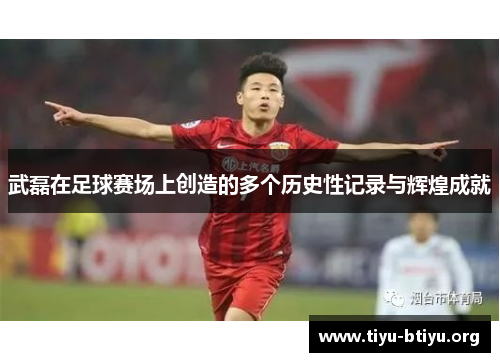 武磊在足球赛场上创造的多个历史性记录与辉煌成就 武磊在足球赛场上创造的多个历史性记录与辉煌成就