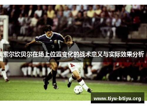 索尔坎贝尔在场上位置变化的战术意义与实际效果分析